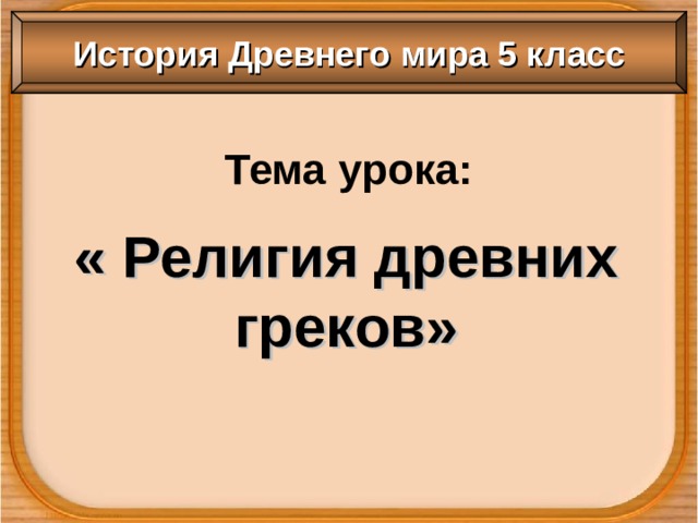 История Древнего мира 5 класс Тема урока: « Религия древних греков» 