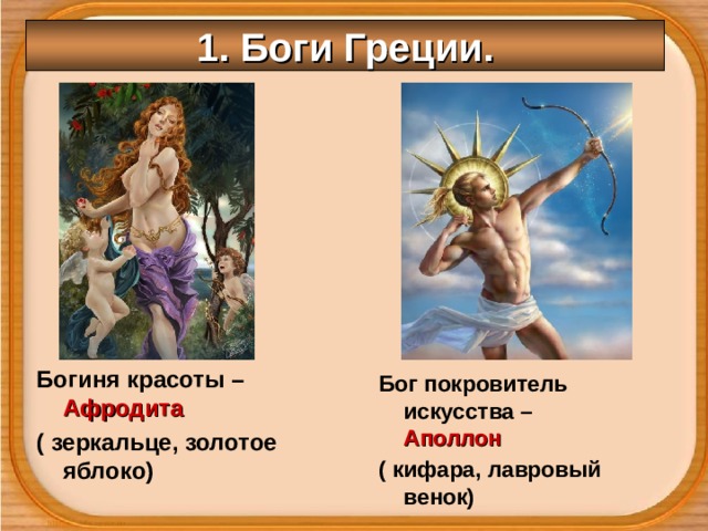 1. Боги Греции. Богиня красоты – Афродита ( зеркальце, золотое яблоко) Бог покровитель искусства – Аполлон ( кифара, лавровый венок) 