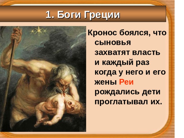  1. Боги Греции   Кронос боялся, что сыновья захватят власть и каждый раз когда у него и его жены Реи  рождались дети проглатывал их. 