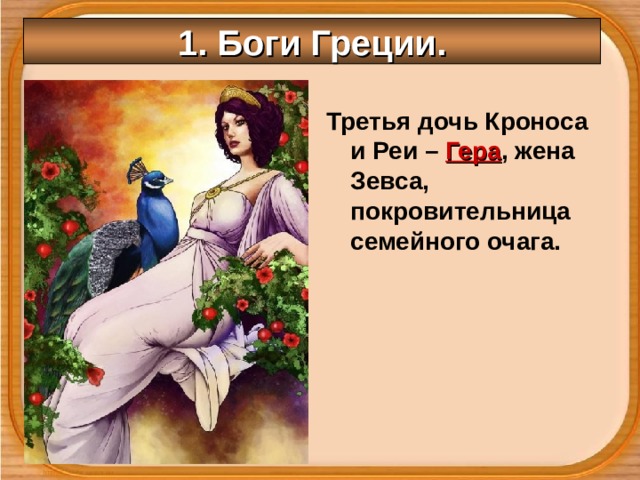 1. Боги Греции. Третья дочь Кроноса и Реи – Гера , жена Зевса, покровительница семейного очага. 