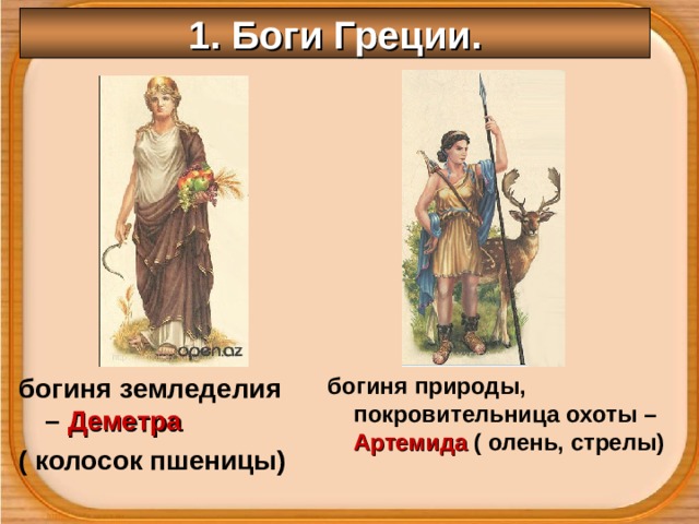 1. Боги Греции. богиня природы, покровительница охоты – Артемида ( олень, стрелы) богиня земледелия – Деметра ( колосок пшеницы) 