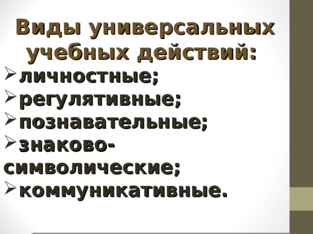 Виды универсальных учебных действий: личностные; регулятивные; познавательные; знаково-символические; коммуникативные.   