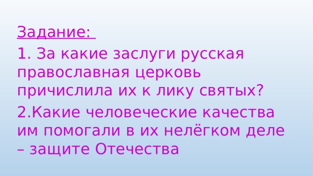 Задание: 1. За какие заслуги русская православная церковь причислила их к лику святых? 2.Какие человеческие качества им помогали в их нелёгком деле – защите Отечества 