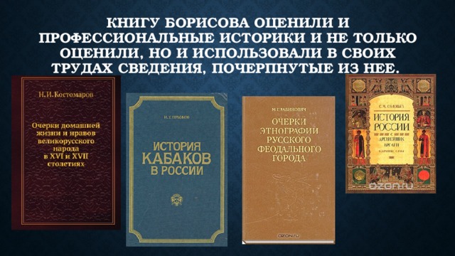 Книгу Борисова оценили и профессиональные историки и не только оценили, но и использовали в своих трудах сведения, почерпнутые из нее.    
