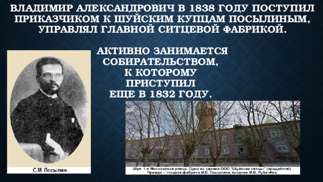 Владимир Александрович в 1838 году поступил приказчиком к шуйским купцам Посылиным, управлял главной ситцевой фабрикой.   активно занимается  собирательством,  к которому  приступил  еще в 1832 году. 