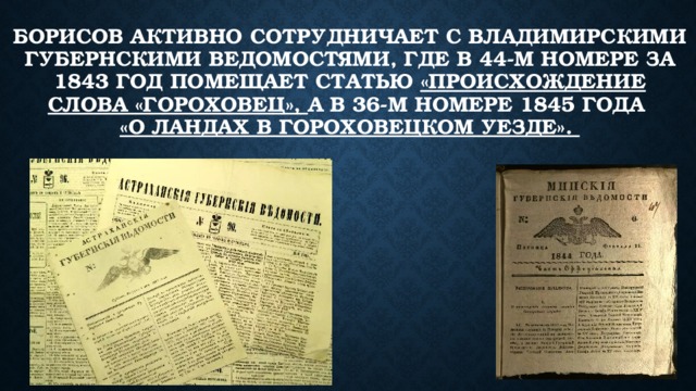 Борисов активно сотрудничает с Владимирскими губернскими ведомостями, где в 44-м номере за 1843 год помещает статью «Происхождение слова «Гороховец», а в 36-м номере 1845 года  «О Ландах в Гороховецком уезде».    