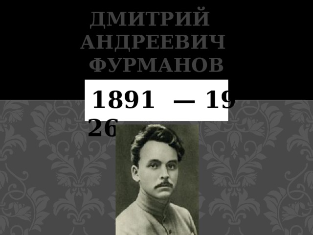 Дмитрий  Андреевич  Фурманов   1891  — 1926  