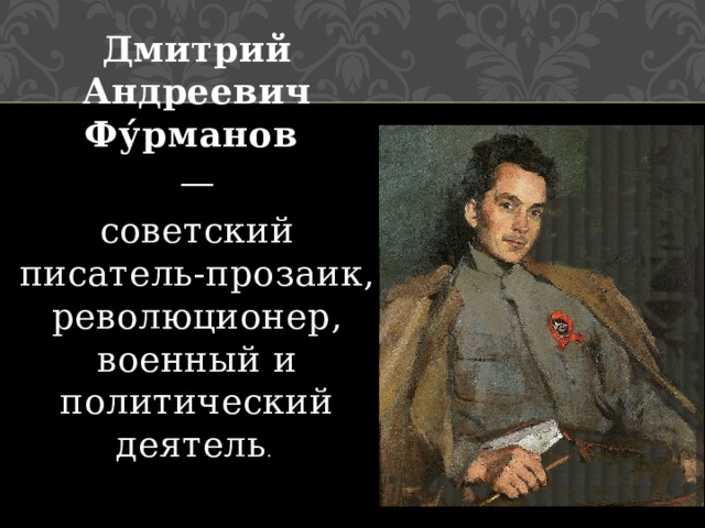 Дмитрий Андреевич Фу́рманов    — советский писатель-прозаик, революционер, военный и политический деятель . 