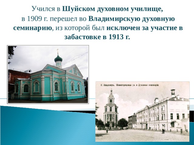 Учился в Шуйском духовном училище, в 1909 г. перешел во Владимирскую духовную семинарию , из которой был исключен за участие в забастовке в 1913 г.  
