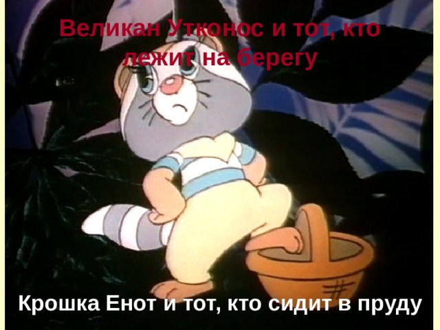Великан Утконос и тот, кто лежит на берегу Крошка Енот и тот, кто сидит в пруду 