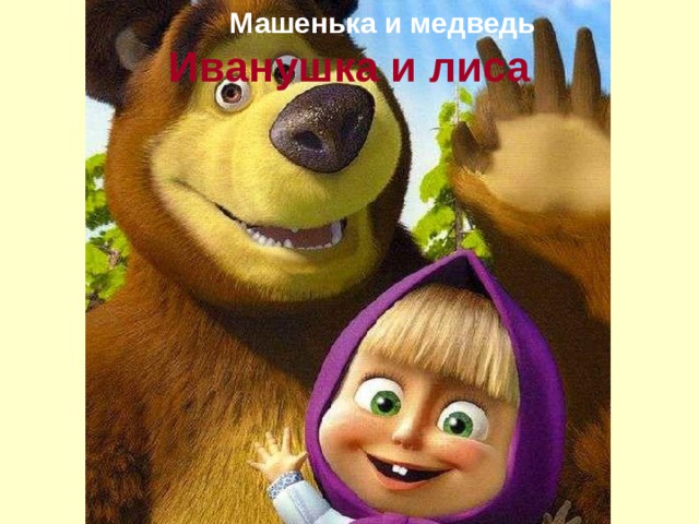 Машенька и медведь Иванушка и лиса 