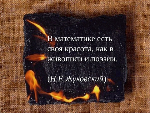 В математике есть своя красота, как в живописи и поэзии.  ( Н.Е.Жуковский )  