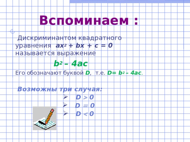 Вспоминаем :  Дискриминантом квадратного уравнения ах 2 + b х + с = 0 называется выражение  b 2 – 4ac Его обозначают буквой  D , т.е.  D= b 2 – 4ac .   Возможны три случая: D  0 D  0 D  0    6 