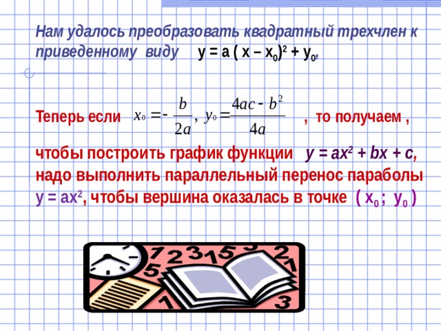 Нам удалось преобразовать квадратный трехчлен к приведенному виду у = а ( х – x 0 ) 2 + y 0 ,   Теперь если , то получаем , чтобы построить график функции  у = ах 2 + bx + с , надо выполнить параллельный перенос параболы у = ах 2 , чтобы вершина оказалась в точке  ( x 0  ; y 0 ) 