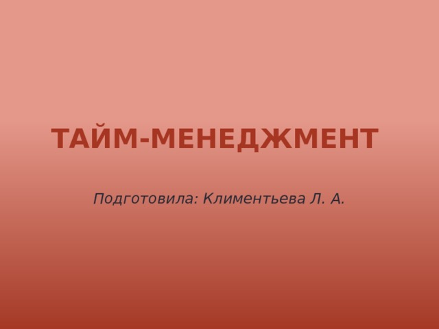 Тайм-Менеджмент Подготовила: Климентьева Л. А. 