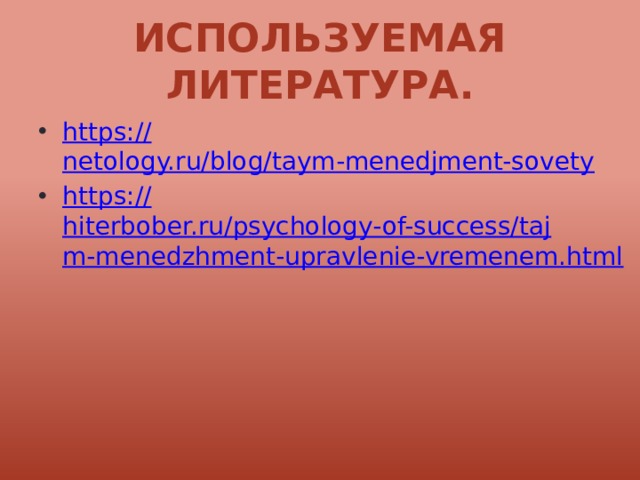 Используемая литература. https:// netology.ru/blog/taym-menedjment-sovety https:// hiterbober.ru/psychology-of-success/tajm-menedzhment-upravlenie-vremenem.html 