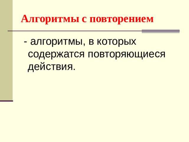 Алгоритмы с повторением  - алгоритмы, в которых содержатся повторяющиеся действия. 