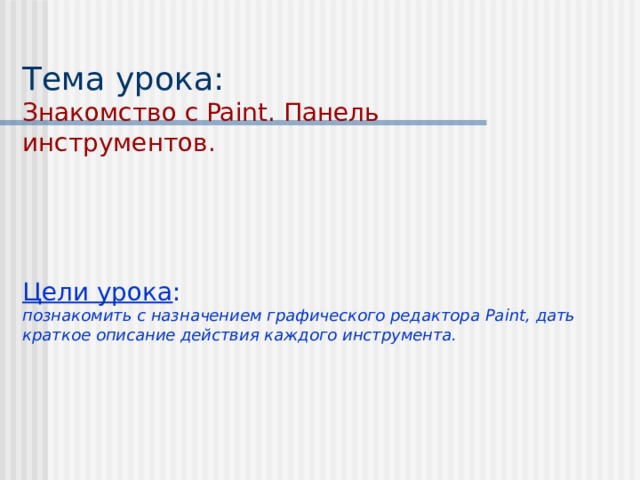  Тема урока:  Знакомство с Paint. Панель инструментов.      Цели урока :  познакомить с назначением  графического редактора Paint , дать краткое описание действия каждого инструмента. 