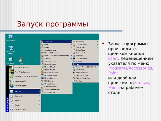 Запуск программы Запуск программы производится щелчком кнопки Start , перемещением указателя по меню Programs / Accessories / Paint  или двойным щелчком по ярлыку Paint на рабочем столе. 