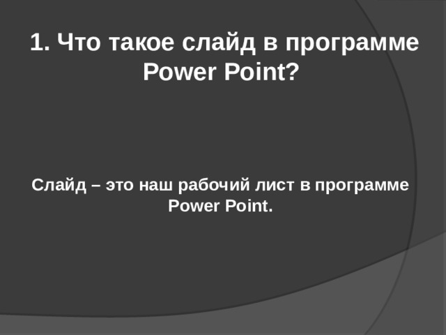 1. Что такое слайд в программе Power Point? Слайд – это наш рабочий лист в программе Power Point. 