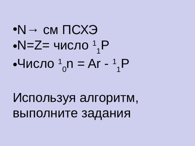 N → см ПСХЭ N = Z = число 1 1 P Число 1 0 n = Ar - 1 1 P Используя алгоритм, выполните задания  