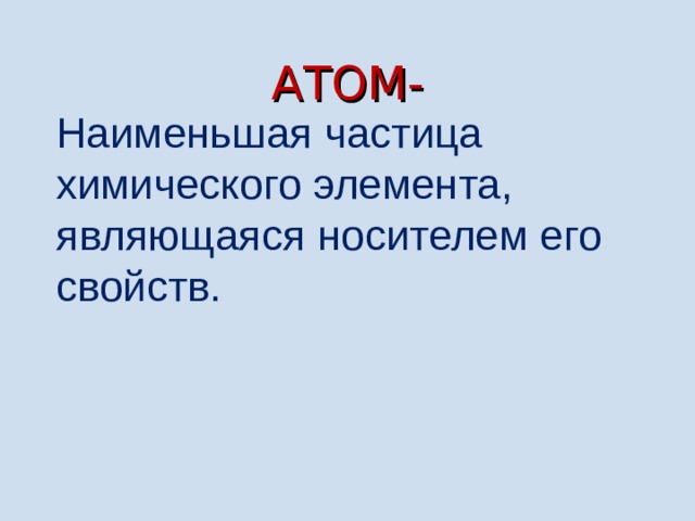 АТОМ- Наименьшая частица химического элемента, являющаяся носителем его свойств. 