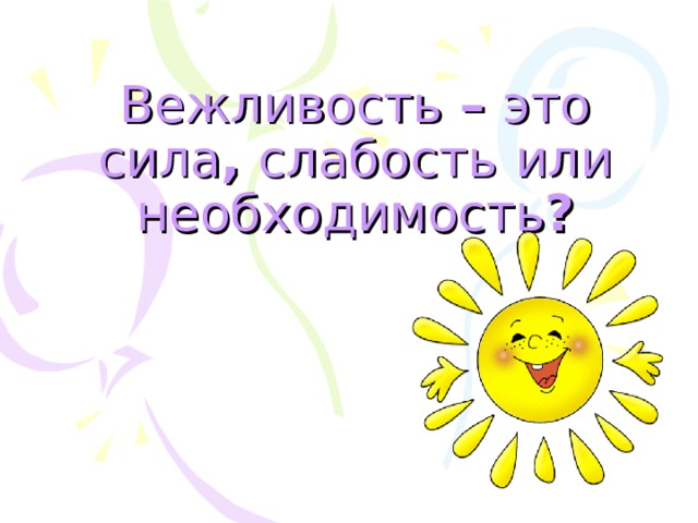 Вежливость – это  сила , слабость  или  необходимость ? 