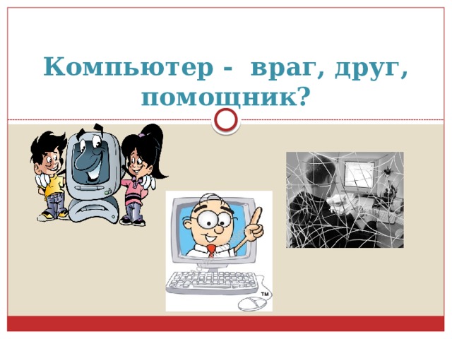 Компьютер -  враг, друг, помощник? 