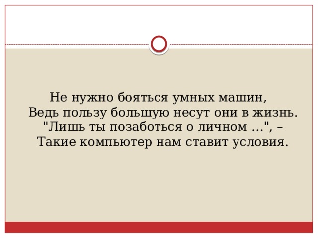 Не нужно бояться умных машин,  Ведь пользу большую несут они в жизнь.  