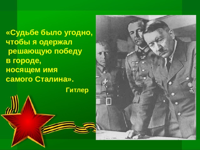 «Судьбе было угодно, чтобы я одержал  решающую победу в городе, носящем имя самого Сталина».    Гитлер     