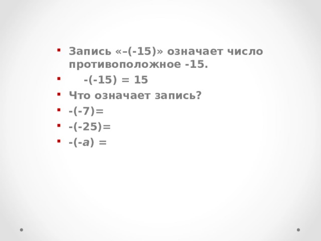 Запись «–(-15)» означает число противоположное -15.  -(-15) = 15 Что означает запись? -(-7)= -(-25)= -(- a ) = 