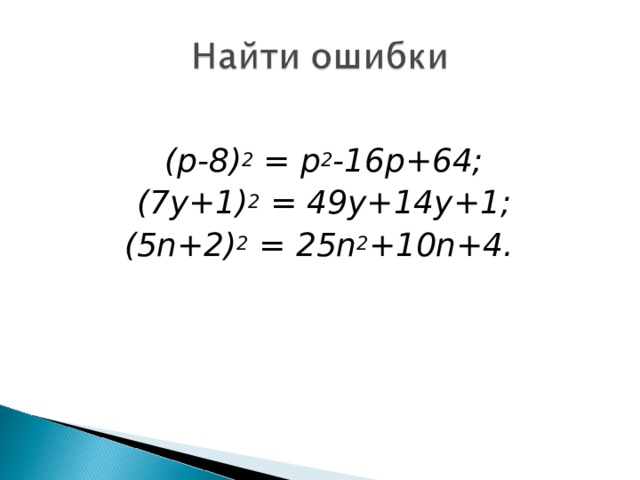  ( p-8) 2 = p 2 -16p+64; (7y+1) 2 = 49y+14y+1; (5n+2) 2 = 25n 2 +10n+4 .  