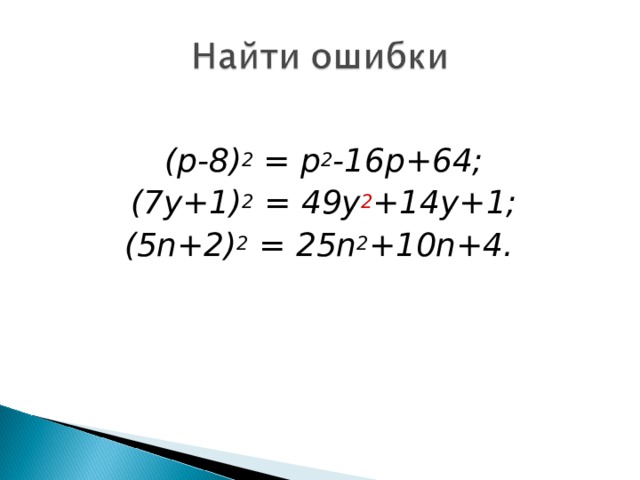  ( p-8) 2 = p 2 -16p+64; (7y+1) 2 = 49y 2 +14y+1; (5n+2) 2 = 25n 2 +10n+4 .  