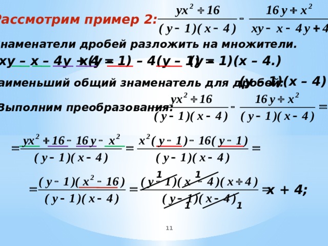Рассмотрим пример 2: 1. Знаменатели дробей разложить на множители. (у – 1)(х – 4.) х(у – 1) – 4(у – 1) = ху – х – 4у + 4 = (у – 1)(х – 4) 2. Наименьший общий знаменатель для дробей: 3.Выполним преобразования: 1 1 х + 4; 1 1 10 