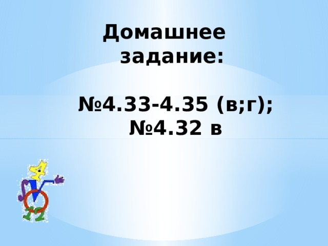 Домашнее  задание:   №4.33-4.35 (в;г);  №4.32 в   