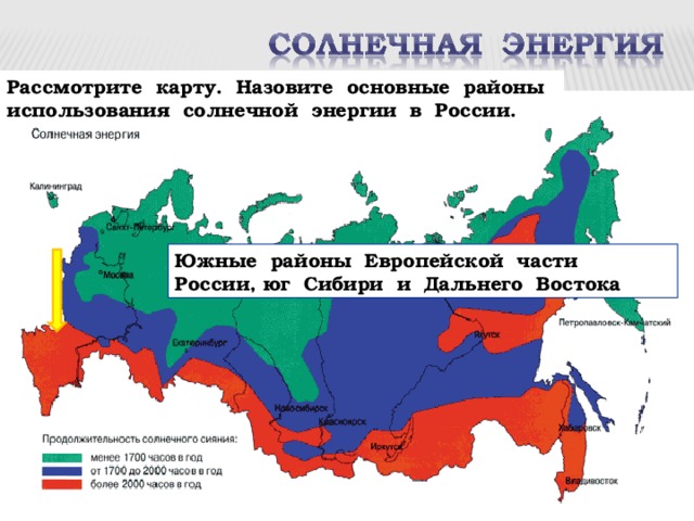 Рассмотрите карту. Назовите основные районы использования солнечной энергии в России. Южные районы Европейской части России, юг Сибири и Дальнего Востока 