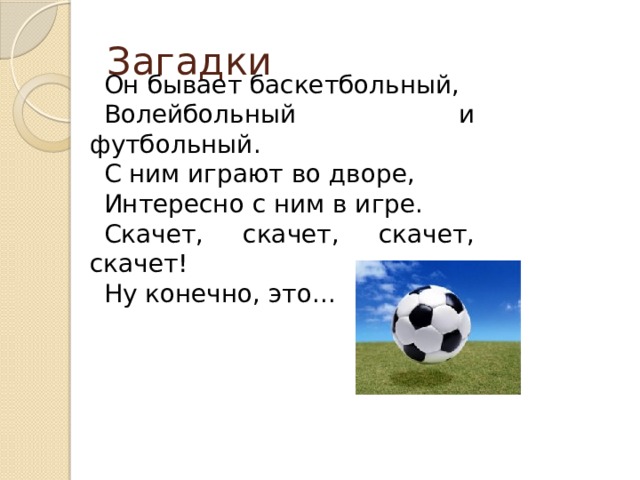 Загадки Он бывает баскетбольный, Волейбольный и футбольный. С ним играют во дворе, Интересно с ним в игре. Скачет, скачет, скачет, скачет! Ну конечно, это... 