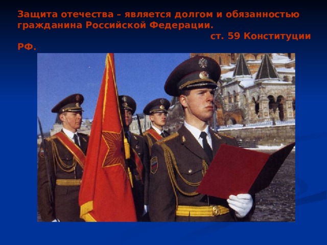 Защита отечества – является долгом и обязанностью гражданина Российской Федерации.  ст. 59 Конституции РФ. 