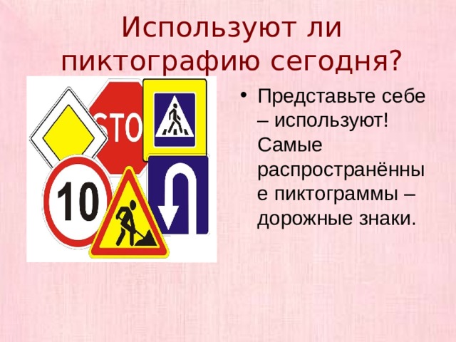 Используют ли пиктографию сегодня? Представьте себе – используют! Самые распространённые пиктограммы – дорожные знаки. 