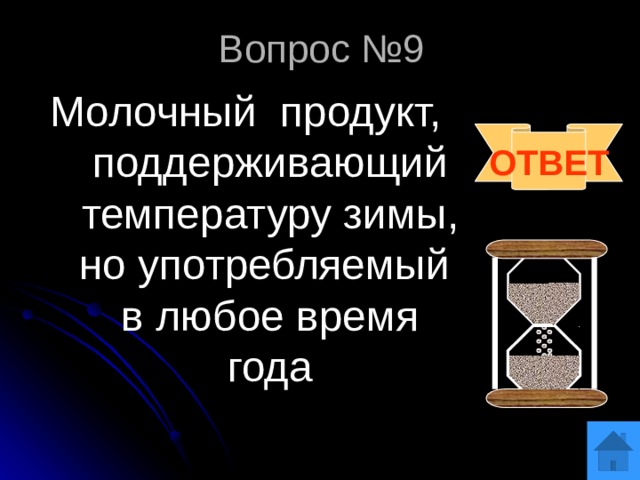 Вопрос №9 Молочный продукт, поддерживающий температуру зимы, но употребляемый в любое время года ОТВЕТ 