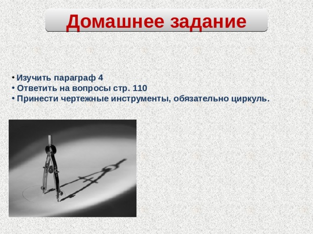 Домашнее задание  Изучить параграф 4  Ответить на вопросы стр. 110  Принести чертежные инструменты, обязательно циркуль. 