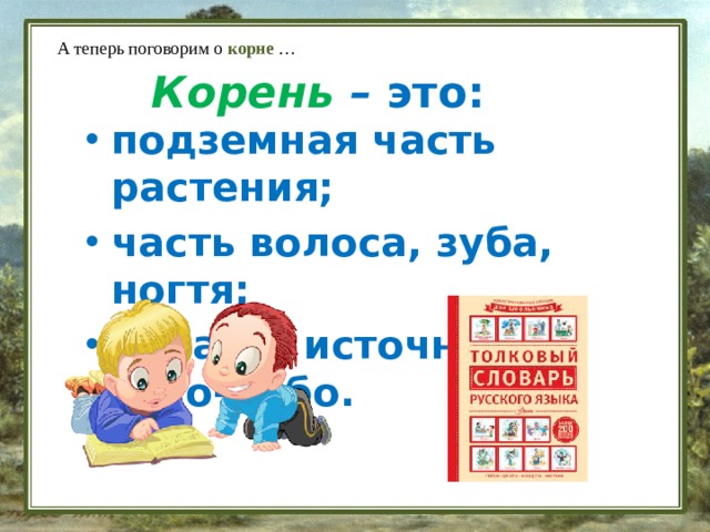 А теперь поговорим о корне … Корень – это: подземная часть растения; часть волоса, зуба, ногтя; начало, источник чего-либо. 