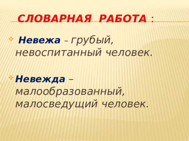  СЛОВАРНАЯ РАБОТА :  Невежа – грубый, невоспитанный человек. Невежда – малообразованный, малосведущий человек. 