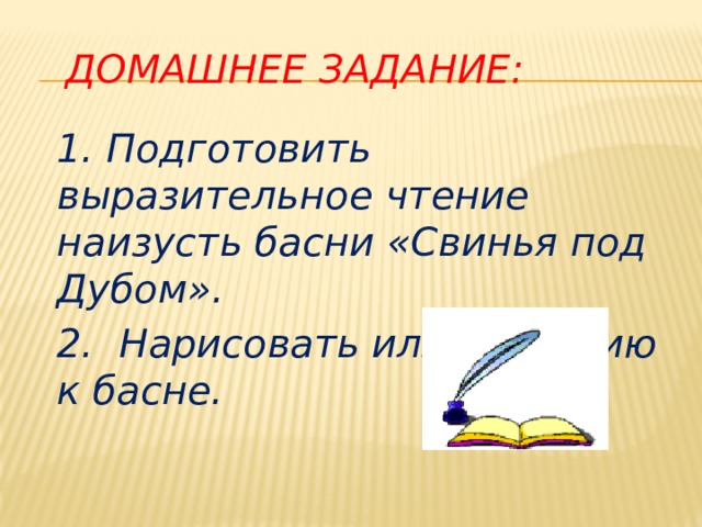  Домашнее задание:  1. Подготовить выразительное чтение наизусть басни «Свинья под Дубом».  2. Нарисовать иллюстрацию к басне.  