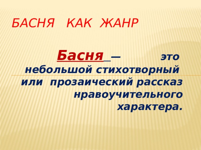 БАСНЯ КАК ЖАНР   Басня  — это небольшой стихотворный или прозаический рассказ нравоучительного характера.  