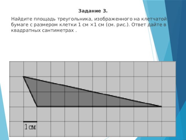 Найдите площадь треугольника изображенного на рисунке на клетчатой бумаге с размером клетки 1х1 см