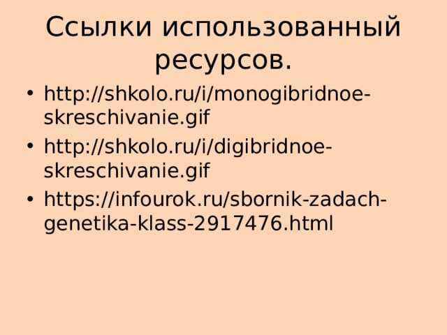 Ссылки использованный ресурсов. http://shkolo.ru/i/monogibridnoe-skreschivanie.gif http://shkolo.ru/i/digibridnoe-skreschivanie.gif https://infourok.ru/sbornik-zadach-genetika-klass-2917476.html  