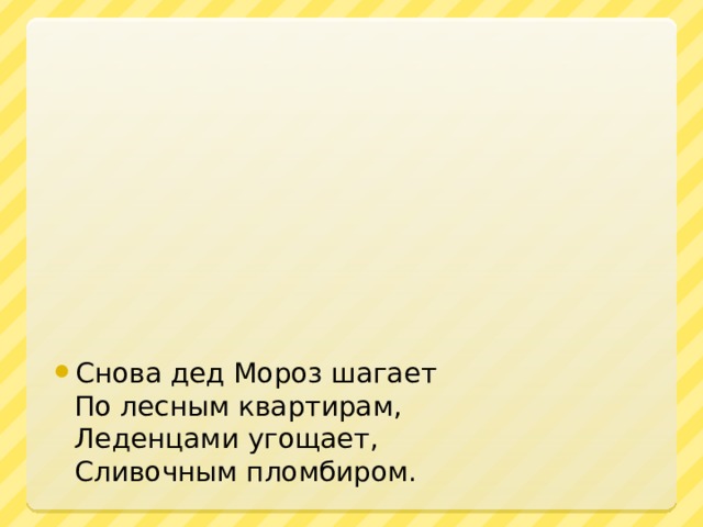 Снова дед Мороз шагает  По лесным квартирам,  Леденцами угощает,  Сливочным пломбиром.