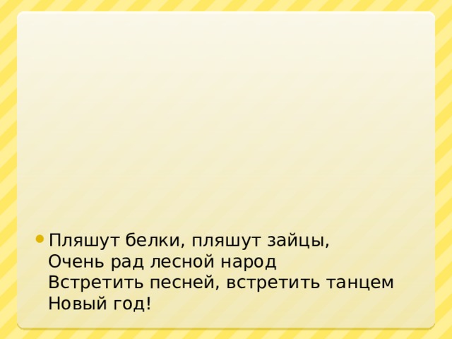 Пляшут белки, пляшут зайцы,  Очень рад лесной народ  Встретить песней, встретить танцем   Новый год!