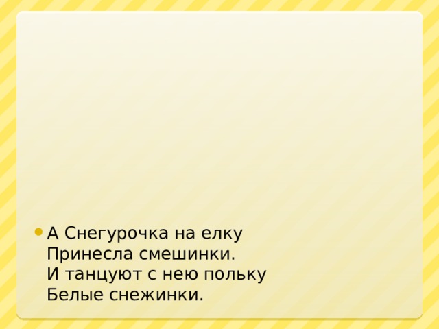 А Снегурочка на елку  Принесла смешинки.  И танцуют с нею польку  Белые снежинки.